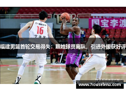 福建男篮首轮交易得失：甄姓球员离队，引进外援获好评