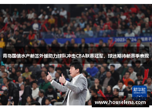 青岛国信水产新签外援助力球队冲击CBA联赛冠军，球迷期待新赛季表现